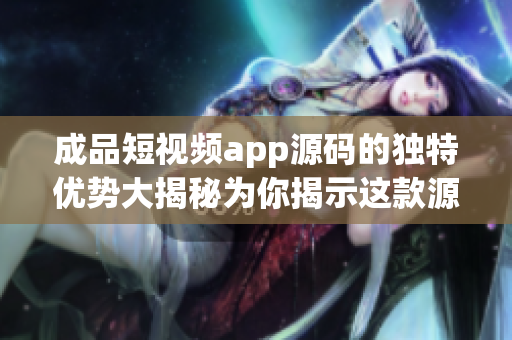 成品短視頻app源碼的獨(dú)特優(yōu)勢(shì)大揭秘為你揭示這款源碼的獨(dú)特優(yōu)點(diǎn)!