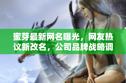 蜜芽最新網(wǎng)名曝光，網(wǎng)友熱議新改名，公司品牌戰(zhàn)略調(diào)整引關(guān)注