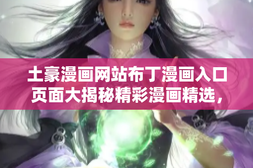 土豪漫畫網(wǎng)站布丁漫畫入口頁面大揭秘精彩漫畫精選，絕對值得收藏!