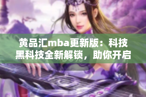 黃品匯mba更新版：科技黑科技全新解鎖，助你開啟創(chuàng)新學習之旅