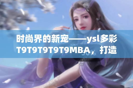 時尚界的新寵——ysl多彩T9T9T9T9T9MBA，打造千人千色夢幻美妝