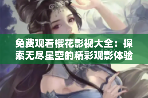 免費(fèi)觀看櫻花影視大全：探索無(wú)盡星空的精彩觀影體驗(yàn)
