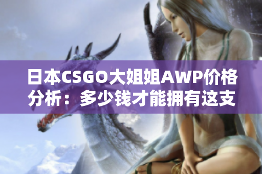 日本CSGO大姐姐AWP價(jià)格分析：多少錢(qián)才能擁有這支神槍？