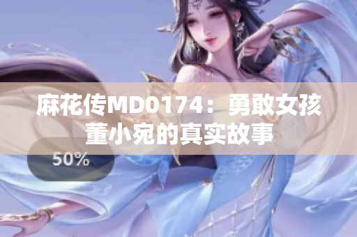 麻花傳MD0174：勇敢女孩董小宛的真實(shí)故事
