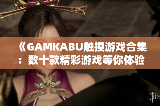 《GAMKABU觸摸游戲合集：數(shù)十款精彩游戲等你體驗(yàn)》
