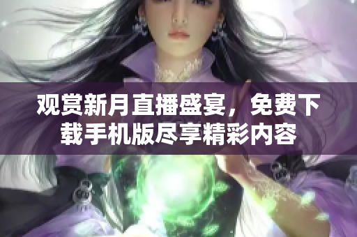 觀賞新月直播盛宴，免費下載手機版盡享精彩內(nèi)容