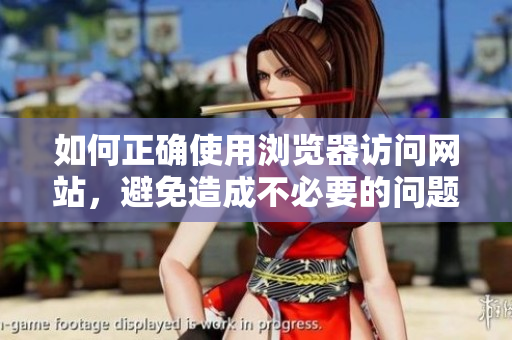 如何正確使用瀏覽器訪問網(wǎng)站，避免造成不必要的問題