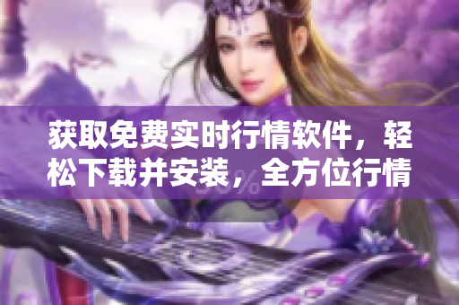 獲取免費實時行情軟件，輕松下載并安裝，全方位行情分析隨手可得