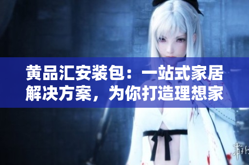 黃品匯安裝包：一站式家居解決方案，為你打造理想家居 