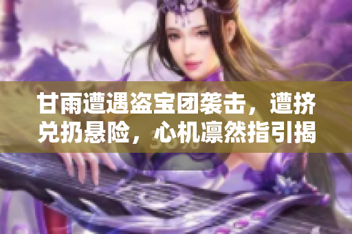 甘雨遭遇盜寶團(tuán)襲擊，遭擠兌扔懸險(xiǎn)，心機(jī)凜然指引揭露「原神」游戲內(nèi)的秘密