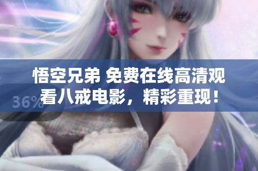 悟空兄弟 免費(fèi)在線高清觀看八戒電影，精彩重現(xiàn)！