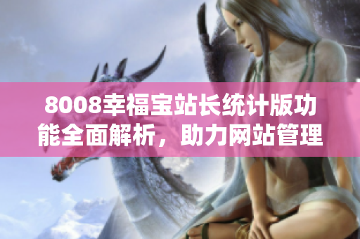 8008幸福寶站長統(tǒng)計版功能全面解析，助力網(wǎng)站管理者優(yōu)化運營