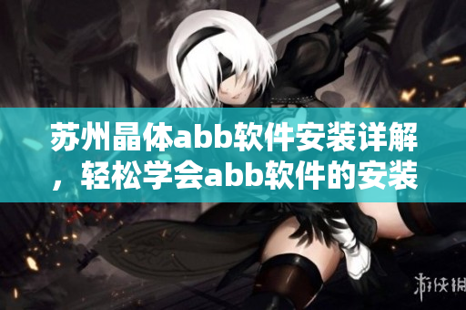 蘇州晶體abb軟件安裝詳解，輕松學會abb軟件的安裝方法
