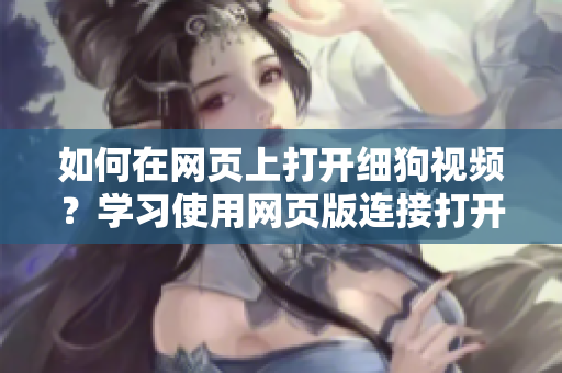 如何在網(wǎng)頁上打開細狗視頻？學習使用網(wǎng)頁版連接打開方法
