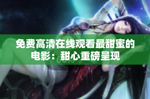 免費高清在線觀看最甜蜜的電影：甜心重磅呈現(xiàn)