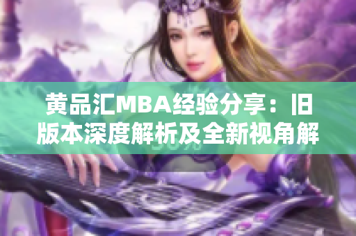 黃品匯MBA經(jīng)驗(yàn)分享：舊版本深度解析及全新視角解讀