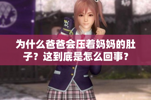 為什么爸爸會壓著媽媽的肚子？這到底是怎么回事？