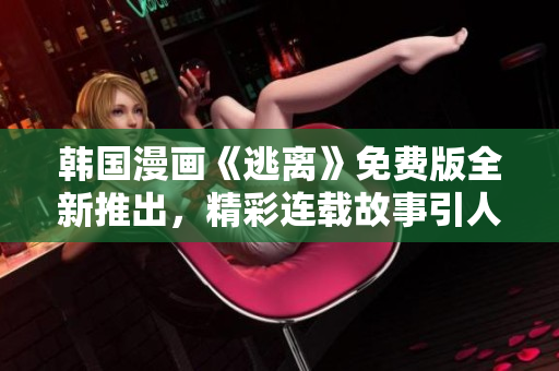 韓國(guó)漫畫《逃離》免費(fèi)版全新推出，精彩連載故事引人入勝