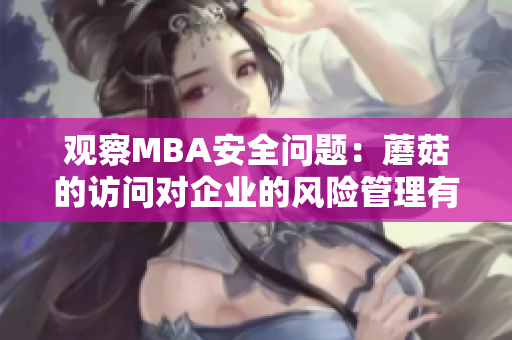 觀察MBA安全問(wèn)題：蘑菇的訪問(wèn)對(duì)企業(yè)的風(fēng)險(xiǎn)管理有何影響？