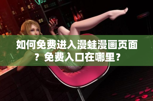 如何免費進(jìn)入漫蛙漫畫頁面？免費入口在哪里？