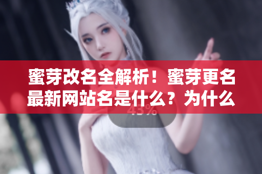 蜜芽改名全解析！蜜芽更名最新網(wǎng)站名是什么？為什么蜜芽改名？改名對網(wǎng)站有什么影響？