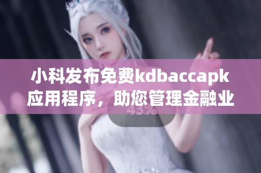 小科發(fā)布免費(fèi)kdbaccapk應(yīng)用程序，助您管理金融業(yè)務(wù)