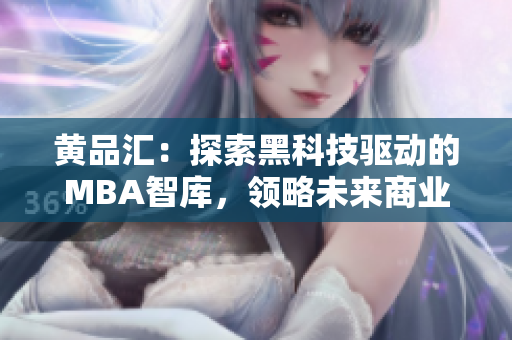 黃品匯：探索黑科技驅(qū)動的MBA智庫，領(lǐng)略未來商業(yè)新趨勢