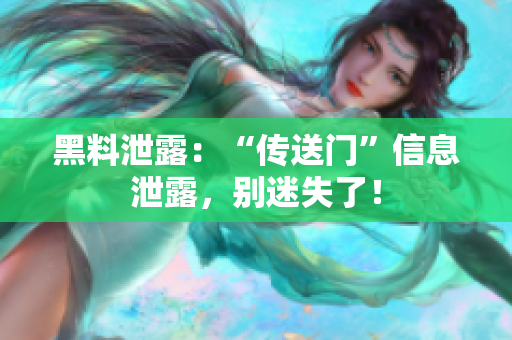 黑料泄露：“傳送門(mén)”信息泄露，別迷失了！