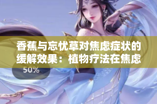 香蕉與忘憂草對(duì)焦慮癥狀的緩解效果：植物療法在焦慮治療中的應(yīng)用