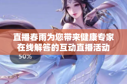 直播春雨為您帶來(lái)健康專家在線解答的互動(dòng)直播活動(dòng)