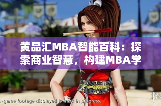 黃品匯MBA智能百科：探索商業(yè)智慧，構(gòu)建MBA學(xué)習(xí)新生態(tài)