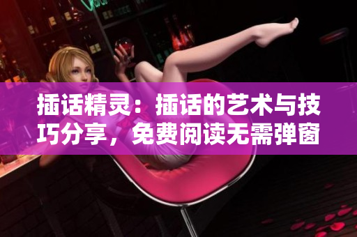 插話精靈：插話的藝術(shù)與技巧分享，免費閱讀無需彈窗 