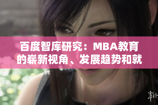百度智庫(kù)研究：MBA教育的嶄新視角、發(fā)展趨勢(shì)和就業(yè)前景