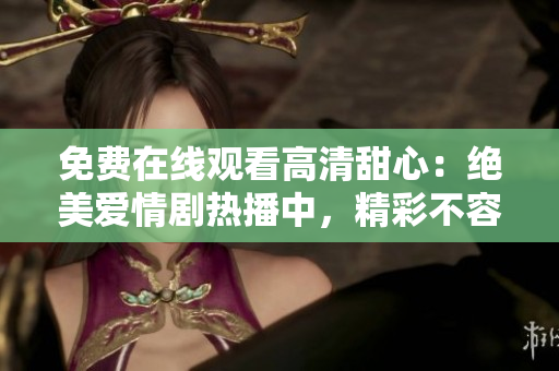 免費(fèi)在線(xiàn)觀(guān)看高清甜心：絕美愛(ài)情劇熱播中，精彩不容錯(cuò)過(guò)