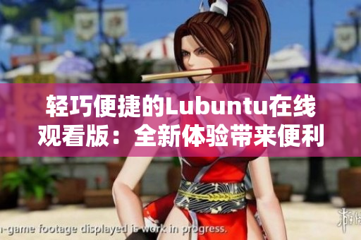 輕巧便捷的Lubuntu在線觀看版：全新體驗帶來便利與舒適