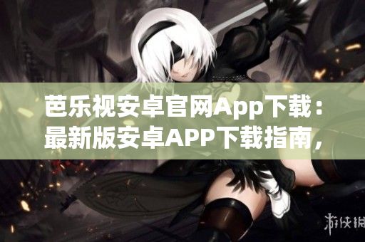芭樂視安卓官網(wǎng)App下載：最新版安卓APP下載指南，一鍵安裝，暢享精彩內(nèi)容