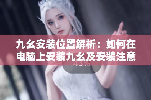 九幺安裝位置解析：如何在電腦上安裝九幺及安裝注意事項