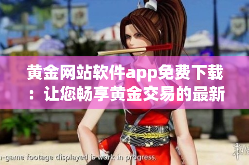 黃金網(wǎng)站軟件app免費下載：讓您暢享黃金交易的最新利器