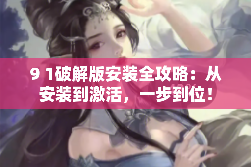 9 1破解版安裝全攻略：從安裝到激活，一步到位！