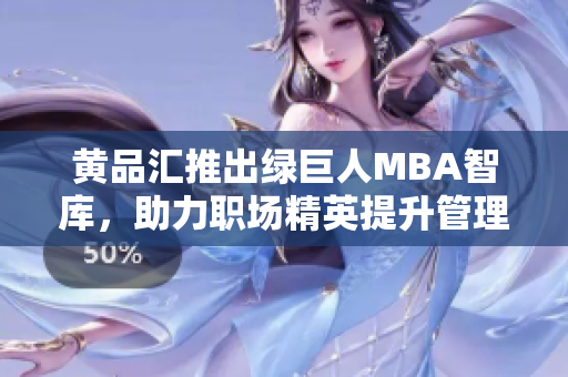 黃品匯推出綠巨人MBA智庫，助力職場精英提升管理技能