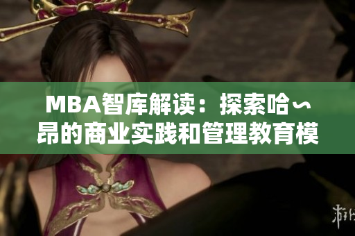 MBA智庫解讀：探索哈∽昂的商業(yè)實踐和管理教育模式