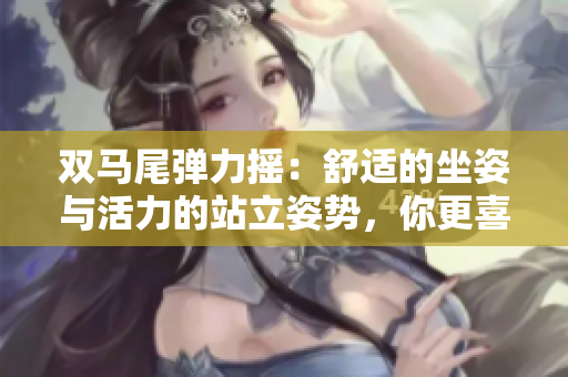 雙馬尾彈力搖：舒適的坐姿與活力的站立姿勢(shì)，你更喜歡哪種方式跳舞？