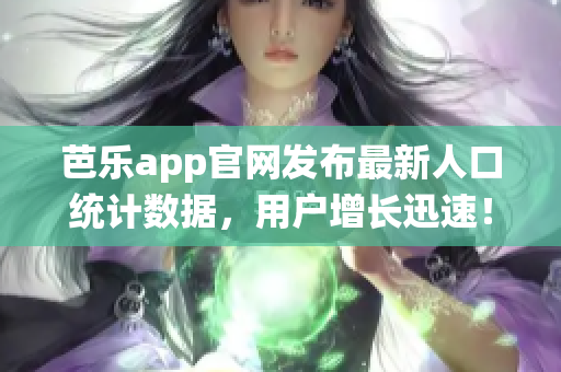 芭樂app官網(wǎng)發(fā)布最新人口統(tǒng)計(jì)數(shù)據(jù)，用戶增長(zhǎng)迅速！