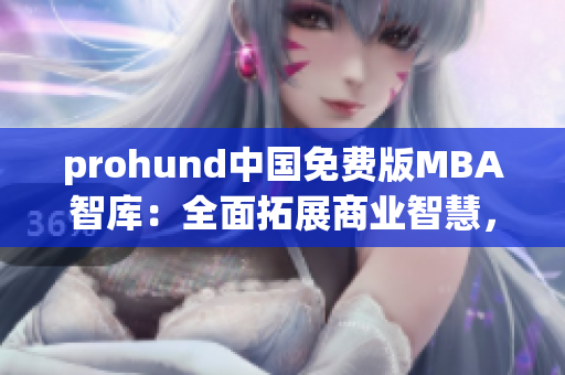 prohund中國免費版MBA智庫：全面拓展商業(yè)智慧，助力職業(yè)發(fā)展