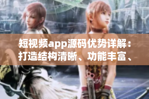 短視頻app源碼優(yōu)勢詳解：打造結構清晰、功能豐富、易定制應用的利器