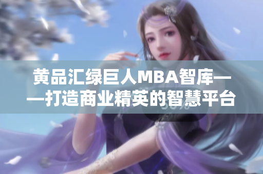 黃品匯綠巨人MBA智庫——打造商業(yè)精英的智慧平臺