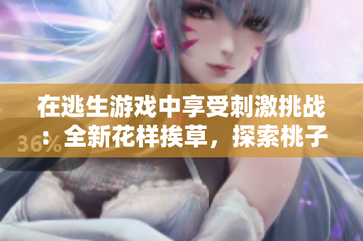 在逃生游戲中享受刺激挑戰(zhàn)：全新花樣挨草，探索桃子燈隱藏的驚險樂趣