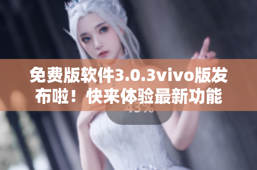免費(fèi)版軟件3.0.3vivo版發(fā)布啦！快來體驗(yàn)最新功能