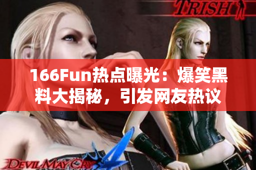 166Fun熱點曝光：爆笑黑料大揭秘，引發(fā)網(wǎng)友熱議