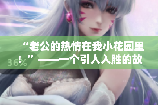 “老公的熱情在我小花園里！”——一個引人入勝的故事